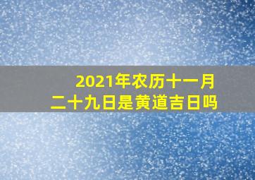 2021年农历十一月二十九日是黄道吉日吗