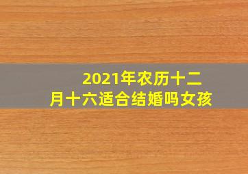 2021年农历十二月十六适合结婚吗女孩