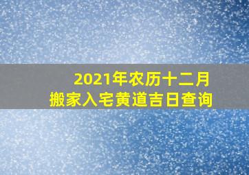 2021年农历十二月搬家入宅黄道吉日查询