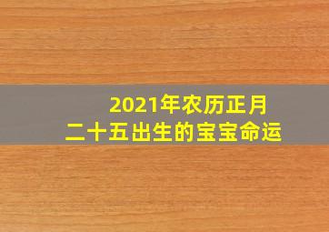 2021年农历正月二十五出生的宝宝命运