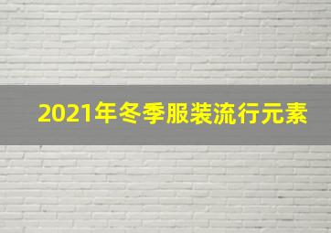 2021年冬季服装流行元素