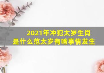 2021年冲犯太岁生肖是什么范太岁有啥事情发生