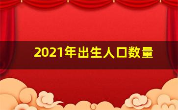 2021年出生人口数量