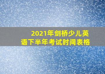 2021年剑桥少儿英语下半年考试时间表格