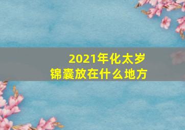 2021年化太岁锦囊放在什么地方