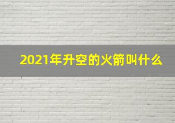 2021年升空的火箭叫什么