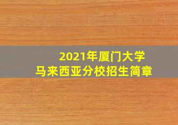 2021年厦门大学马来西亚分校招生简章