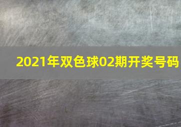 2021年双色球02期开奖号码