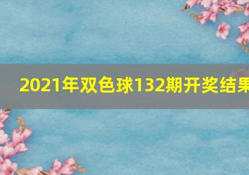 2021年双色球132期开奖结果