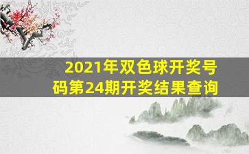 2021年双色球开奖号码第24期开奖结果查询