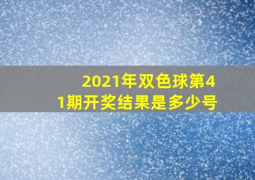 2021年双色球第41期开奖结果是多少号