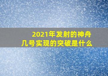 2021年发射的神舟几号实现的突破是什么