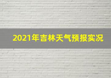 2021年吉林天气预报实况