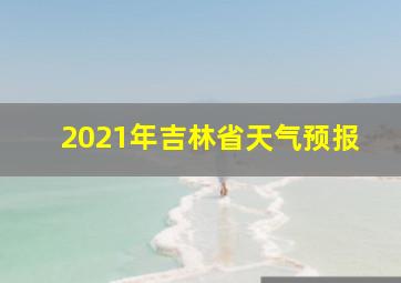 2021年吉林省天气预报