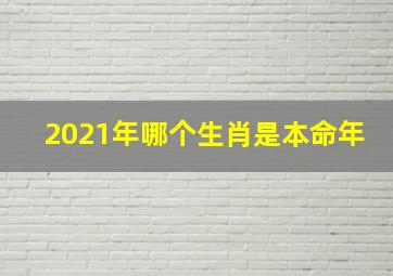 2021年哪个生肖是本命年