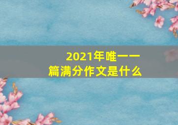 2021年唯一一篇满分作文是什么