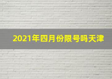 2021年四月份限号吗天津