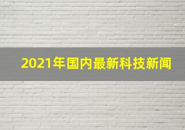 2021年国内最新科技新闻