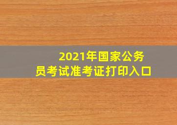 2021年国家公务员考试准考证打印入口