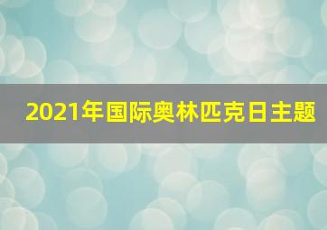 2021年国际奥林匹克日主题