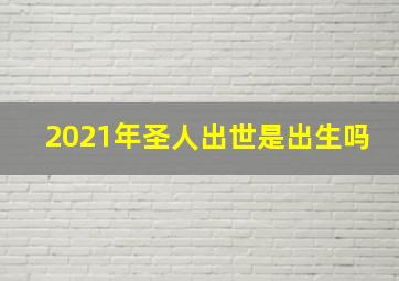 2021年圣人出世是出生吗