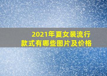 2021年夏女装流行款式有哪些图片及价格