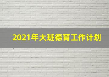 2021年大班德育工作计划