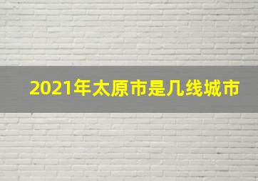 2021年太原市是几线城市