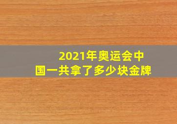 2021年奥运会中国一共拿了多少块金牌