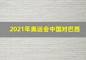 2021年奥运会中国对巴西