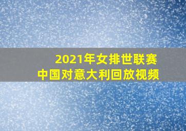 2021年女排世联赛中国对意大利回放视频