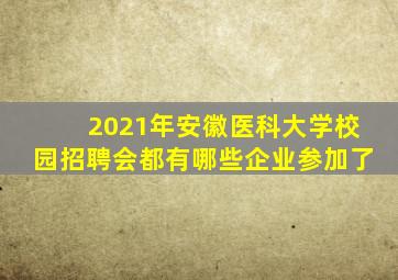 2021年安徽医科大学校园招聘会都有哪些企业参加了