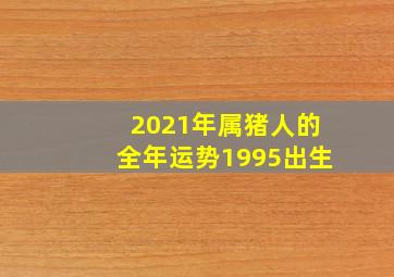 2021年属猪人的全年运势1995出生