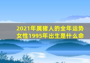 2021年属猪人的全年运势女性1995年出生是什么命