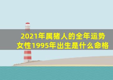 2021年属猪人的全年运势女性1995年出生是什么命格