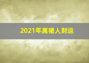 2021年属猪人财运