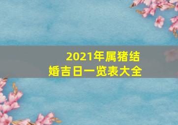 2021年属猪结婚吉日一览表大全