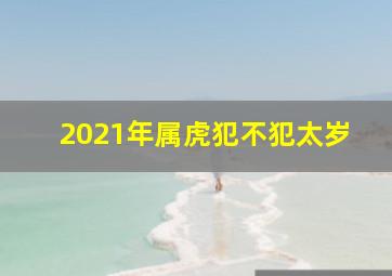 2021年属虎犯不犯太岁