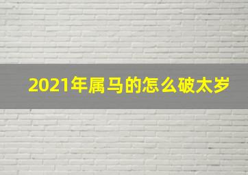 2021年属马的怎么破太岁