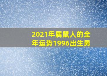 2021年属鼠人的全年运势1996出生男