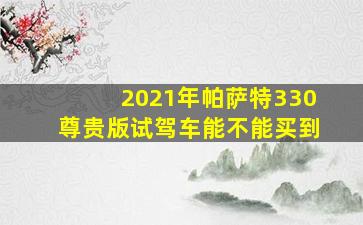 2021年帕萨特330尊贵版试驾车能不能买到