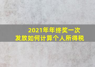 2021年年终奖一次发放如何计算个人所得税