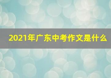 2021年广东中考作文是什么