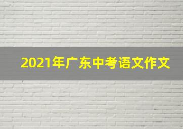 2021年广东中考语文作文