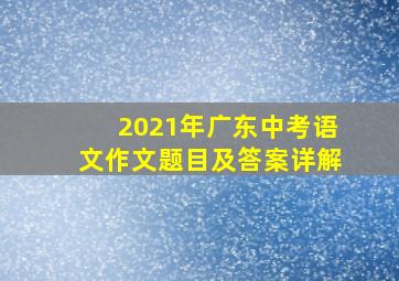 2021年广东中考语文作文题目及答案详解