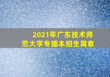 2021年广东技术师范大学专插本招生简章