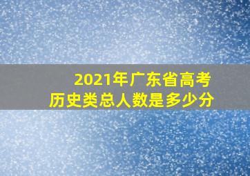 2021年广东省高考历史类总人数是多少分