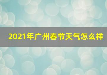 2021年广州春节天气怎么样