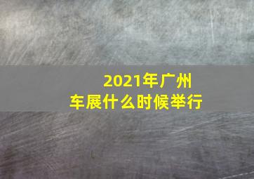 2021年广州车展什么时候举行