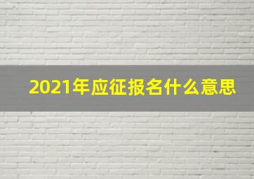 2021年应征报名什么意思